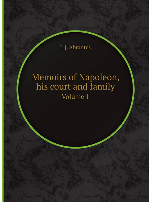 Nobel Press Memoirs of Napoleon, his court and family. Volume 1